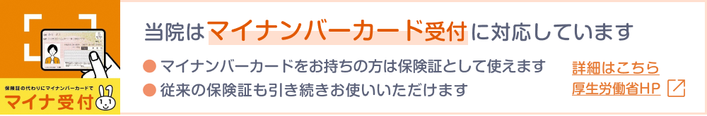 当院はマイナンバーカード受付に対応しています。マイナンバーカードの保険証利用について詳細は厚生労働省のサイトをご覧ください